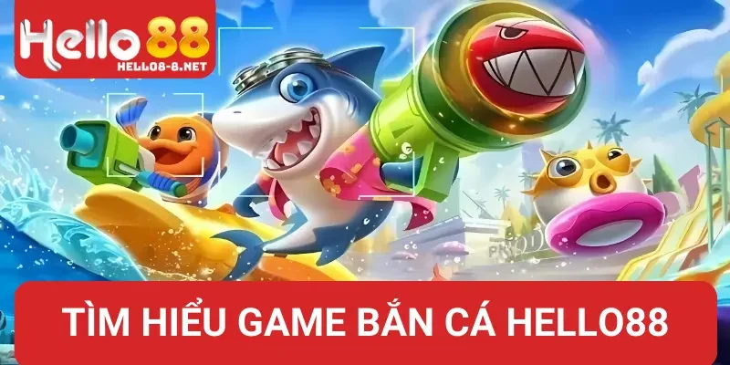 Tìm hiểu về tựa game bắn cá Hello88